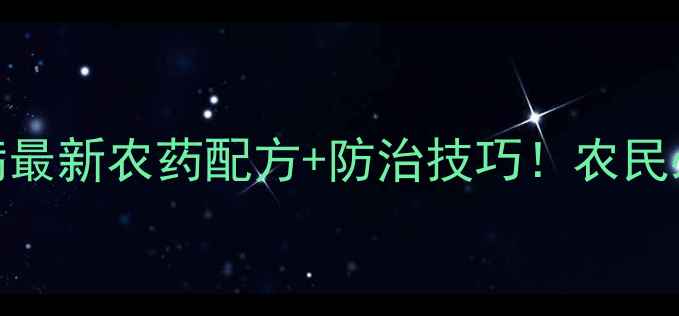 图片 💥晚疫病最新农药配方+防治技巧！农民必看！💥
