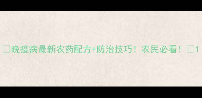 图片 💥晚疫病最新农药配方+防治技巧！农民必看！💥1