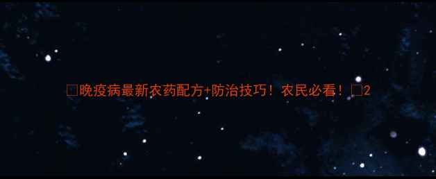 图片 💥晚疫病最新农药配方+防治技巧！农民必看！💥2