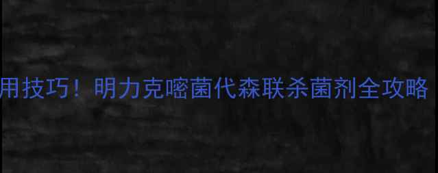 图片 💰最新价格+使用技巧！明力克嘧菌代森联杀菌剂全攻略（附对比数据）