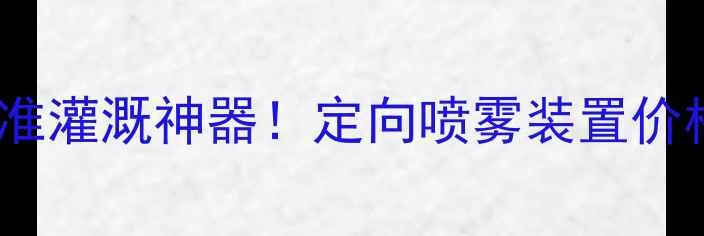 图片 💰最新报价｜农业精准灌溉神器！定向喷雾装置价格选型省水攻略全🌾1