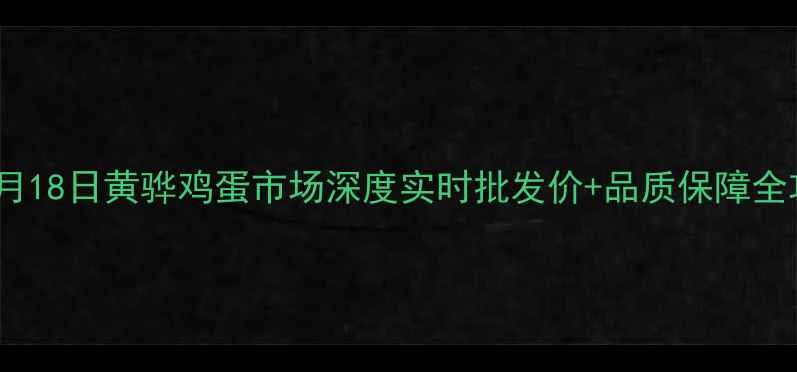 图片 📅10月18日黄骅鸡蛋市场深度实时批发价+品质保障全攻略2
