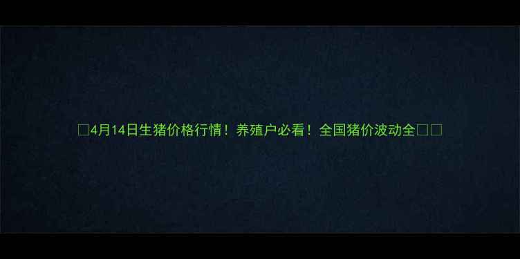 图片 📅4月14日生猪价格行情！养殖户必看！全国猪价波动全🐷📈