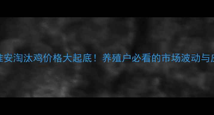 图片 📅元月7号淮安淘汰鸡价格大起底！养殖户必看的市场波动与应对指南🐔2