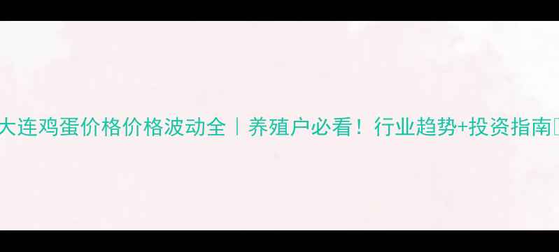 图片 📅大连鸡蛋价格价格波动全｜养殖户必看！行业趋势+投资指南🥚2