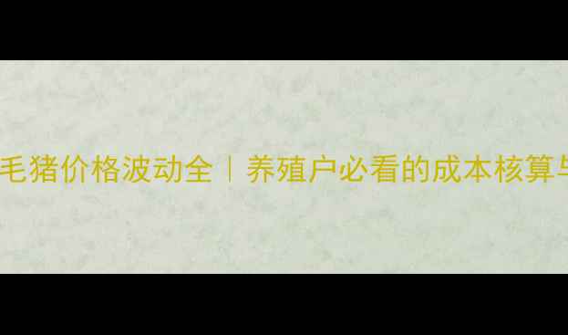 图片 📊8月全国毛猪价格波动全｜养殖户必看的成本核算与行情预测