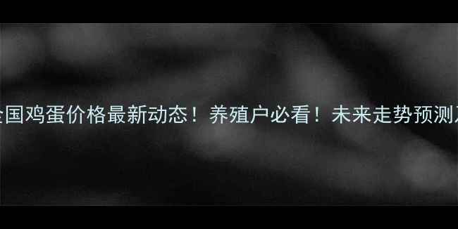 图片 📊9月18日全国鸡蛋价格最新动态！养殖户必看！未来走势预测及养殖建议1