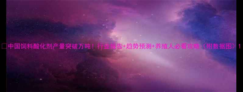 图片 📊中国饲料酸化剂产量突破万吨！行业报告+趋势预测+养殖人必看攻略（附数据图）1