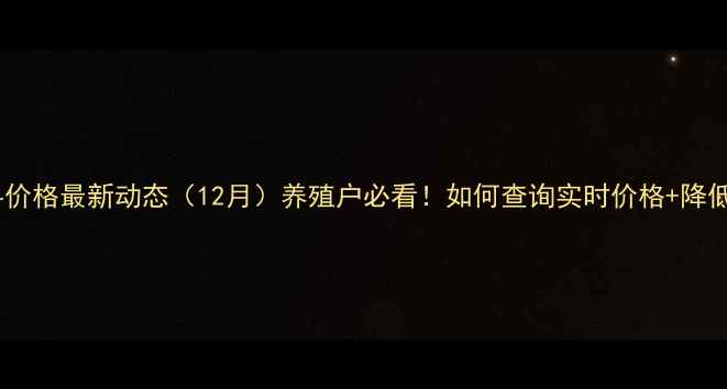 图片 📊全国饲料价格最新动态（12月）养殖户必看！如何查询实时价格+降低成本攻略1