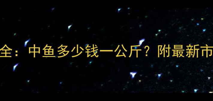 图片 📊养殖鱼价格走势全：中鱼多少钱一公斤？附最新市场动态与养殖技巧