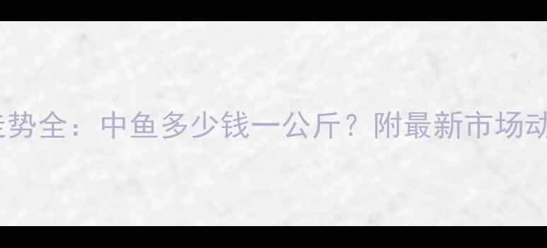 图片 📊养殖鱼价格走势全：中鱼多少钱一公斤？附最新市场动态与养殖技巧1