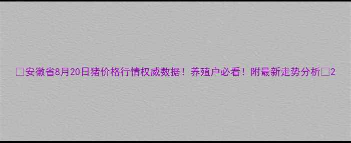 图片 📊安徽省8月20日猪价格行情权威数据！养殖户必看！附最新走势分析🔥2