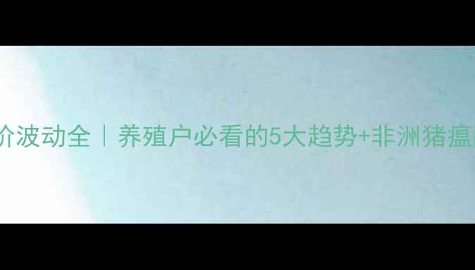 图片 📊最新猪价波动全｜养殖户必看的5大趋势+非洲猪瘟防控指南1