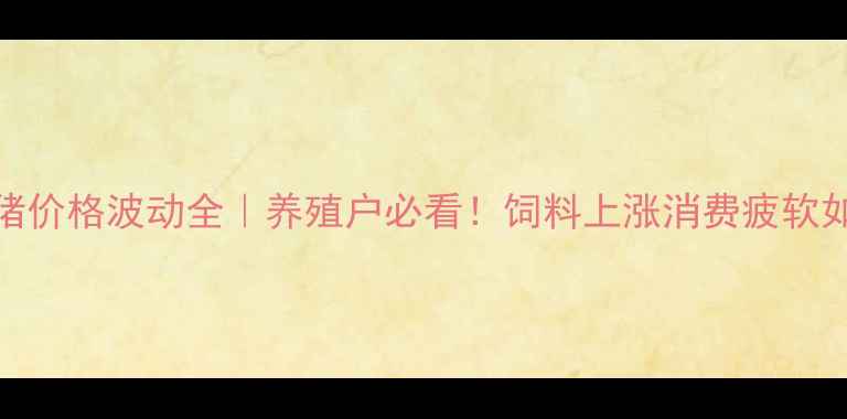 图片 📊泾阳生猪价格波动全｜养殖户必看！饲料上涨消费疲软如何破局？