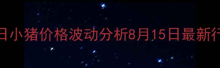 图片 📊湖南今日小猪价格波动分析8月15日最新行情解读🐷