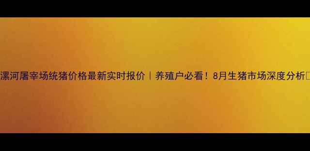 图片 📊漯河屠宰场统猪价格最新实时报价｜养殖户必看！8月生猪市场深度分析🐷1