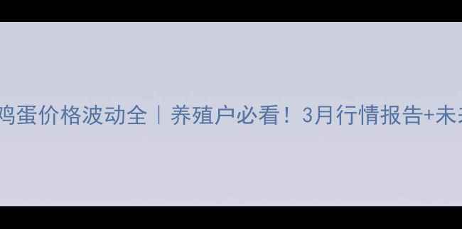 图片 📊烟台莱州鸡蛋价格波动全｜养殖户必看！3月行情报告+未来趋势预测2