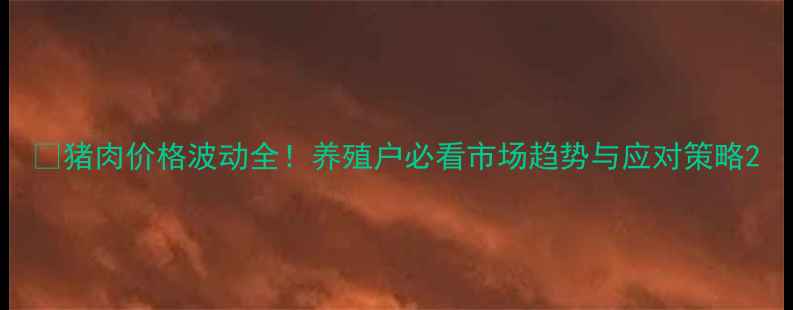 图片 📊猪肉价格波动全！养殖户必看市场趋势与应对策略2