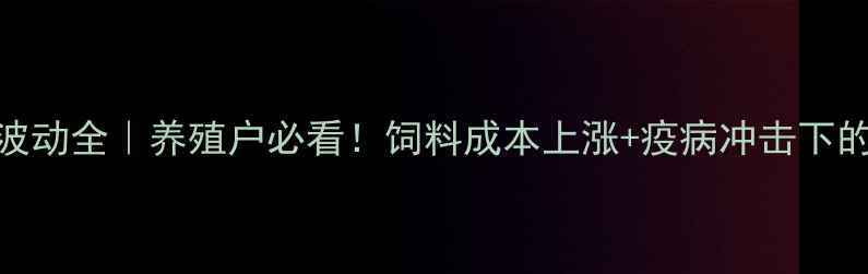 图片 📊猪肉价格波动全｜养殖户必看！饲料成本上涨+疫病冲击下的市场真相🔥