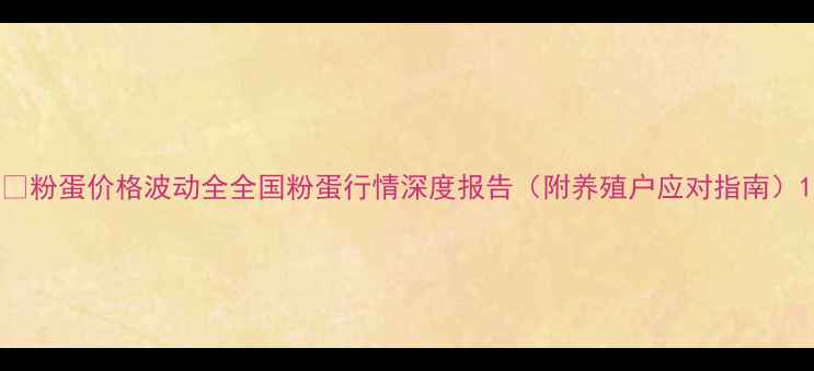 图片 📊粉蛋价格波动全全国粉蛋行情深度报告（附养殖户应对指南）1