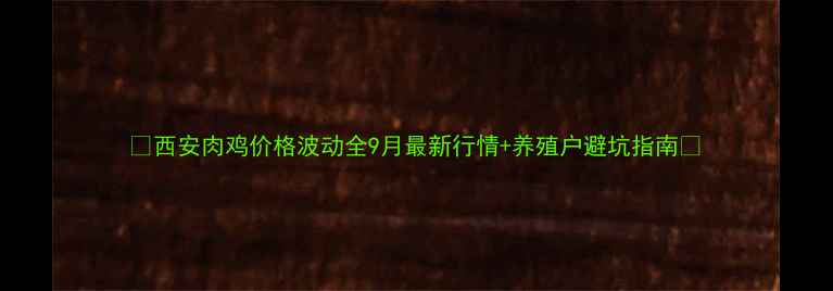 图片 📊西安肉鸡价格波动全9月最新行情+养殖户避坑指南🐔