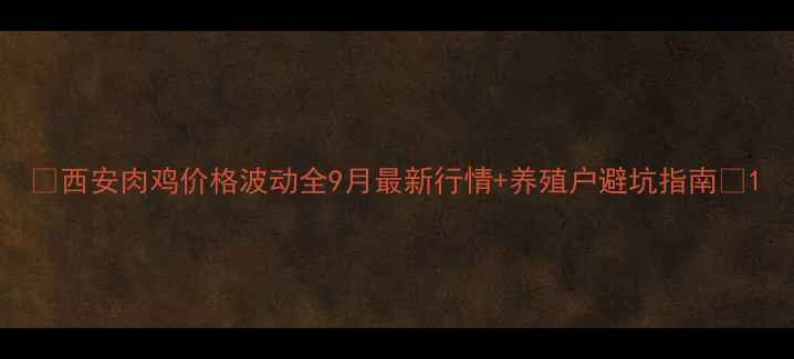 图片 📊西安肉鸡价格波动全9月最新行情+养殖户避坑指南🐔1