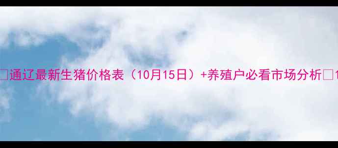 图片 📊通辽最新生猪价格表（10月15日）+养殖户必看市场分析🐷1