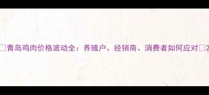 图片 📊青岛鸡肉价格波动全：养殖户、经销商、消费者如何应对🔥2