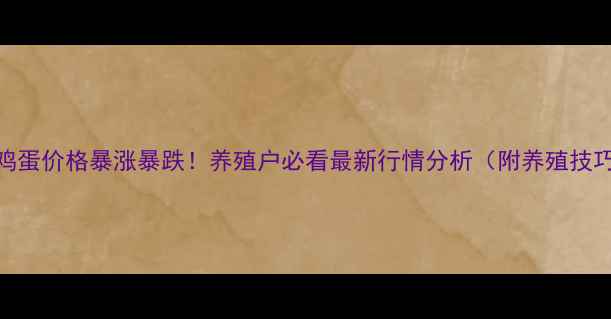 图片 📊鸡蛋价格暴涨暴跌！养殖户必看最新行情分析（附养殖技巧）