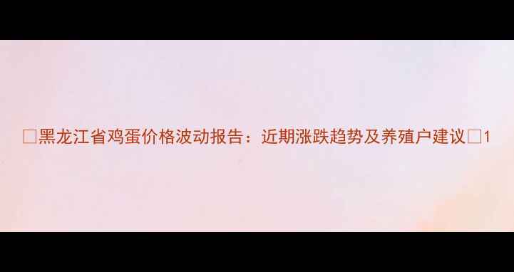 图片 📊黑龙江省鸡蛋价格波动报告：近期涨跌趋势及养殖户建议🥚1