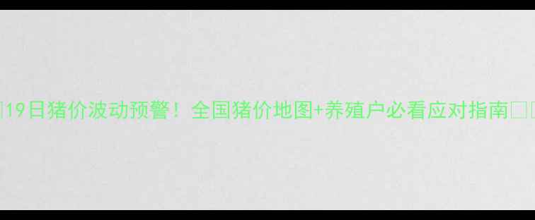 图片 📌19日猪价波动预警！全国猪价地图+养殖户必看应对指南🐷🔥