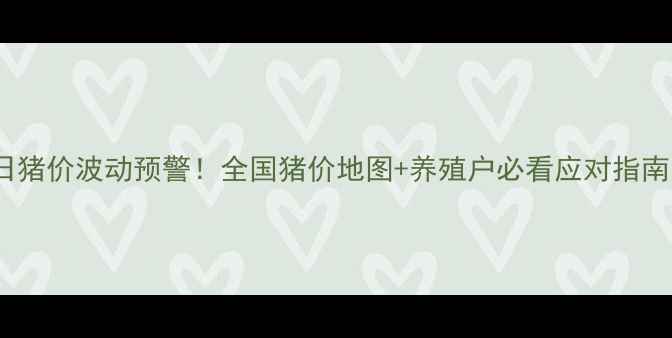 图片 📌19日猪价波动预警！全国猪价地图+养殖户必看应对指南🐷🔥2