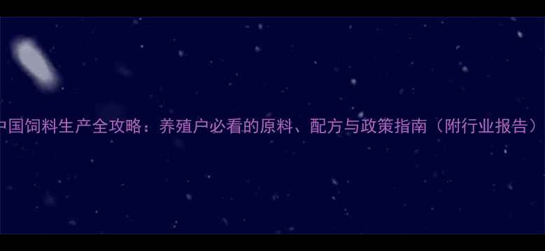 图片 📌中国饲料生产全攻略：养殖户必看的原料、配方与政策指南（附行业报告）📌2