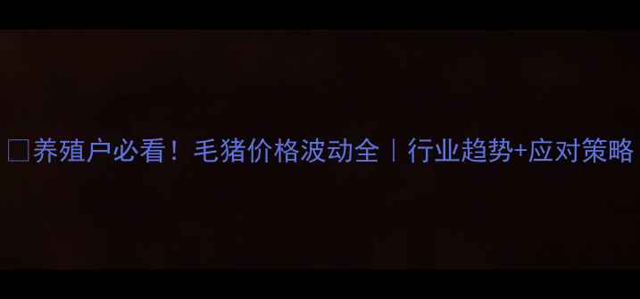 图片 📌养殖户必看！毛猪价格波动全｜行业趋势+应对策略