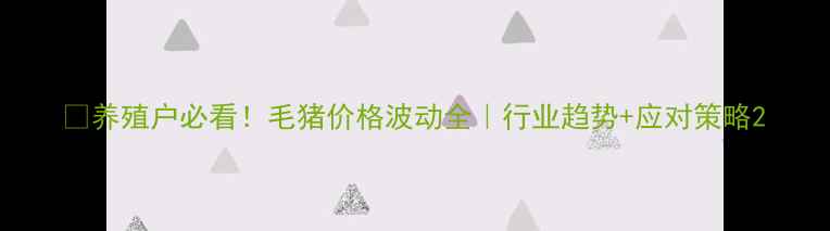 图片 📌养殖户必看！毛猪价格波动全｜行业趋势+应对策略2