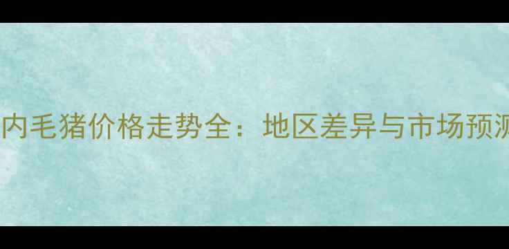 图片 📌国内毛猪价格走势全：地区差异与市场预测🐷2