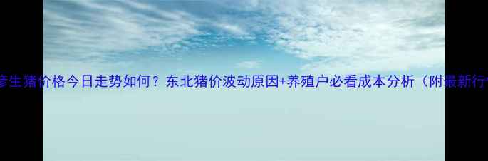 图片 📌巴彦生猪价格今日走势如何？东北猪价波动原因+养殖户必看成本分析（附最新行情）1