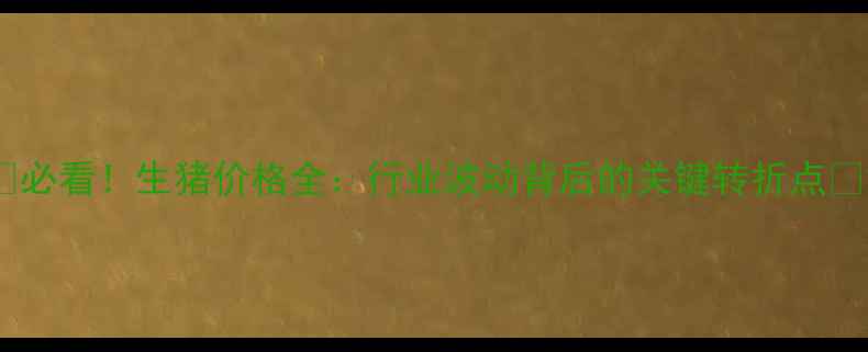 图片 📌必看！生猪价格全：行业波动背后的关键转折点🐷2