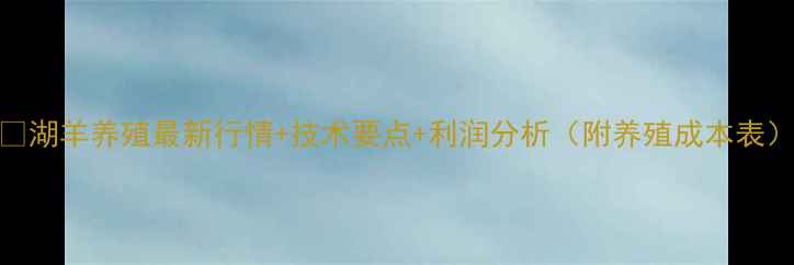 图片 📌湖羊养殖最新行情+技术要点+利润分析（附养殖成本表）