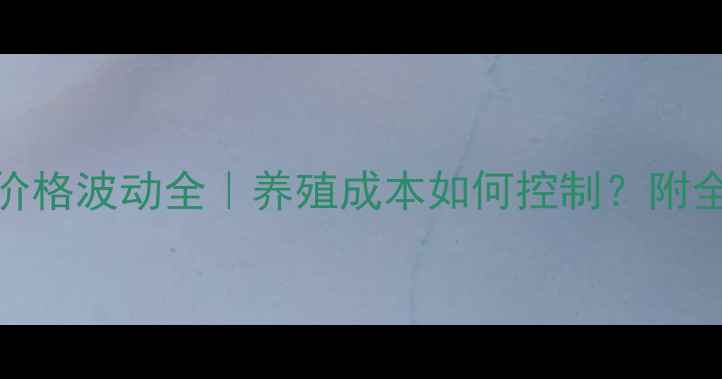 图片 📌猪饲料价格波动全｜养殖成本如何控制？附全年走势图