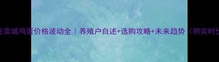 图片 📌石家庄栾城鸡蛋价格波动全｜养殖户自述+选购攻略+未来趋势（附实时价格表）