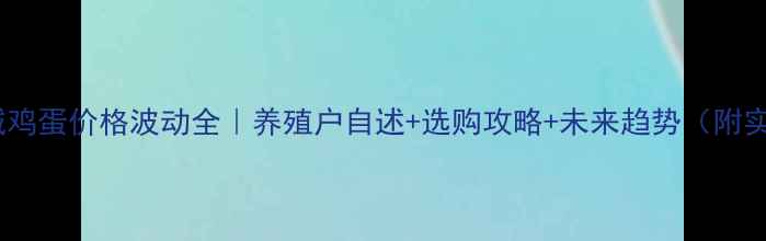 图片 📌石家庄栾城鸡蛋价格波动全｜养殖户自述+选购攻略+未来趋势（附实时价格表）2