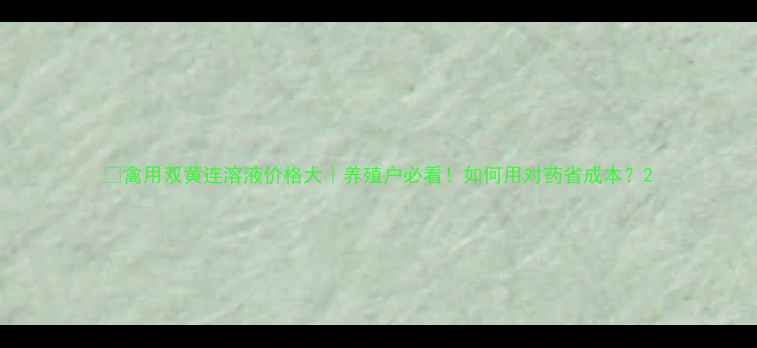 图片 📌禽用双黄连溶液价格大｜养殖户必看！如何用对药省成本？2