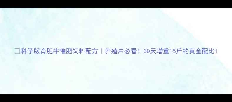图片 📌科学版育肥牛催肥饲料配方｜养殖户必看！30天增重15斤的黄金配比1