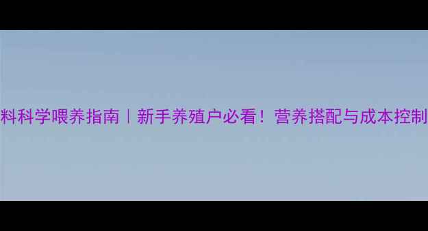 图片 📌羊饲料科学喂养指南｜新手养殖户必看！营养搭配与成本控制全攻略