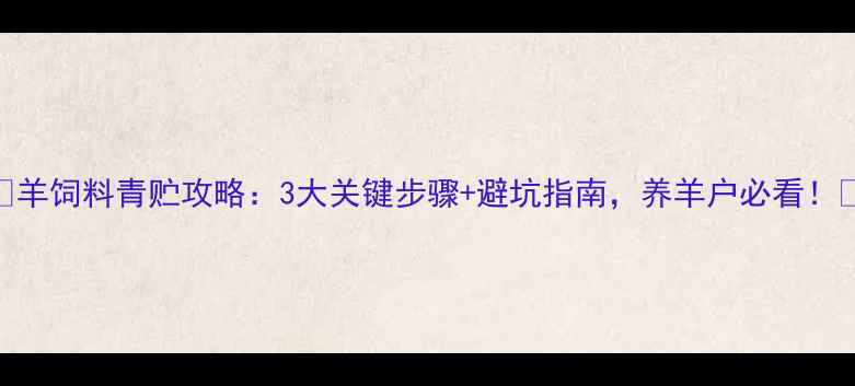 图片 📌羊饲料青贮攻略：3大关键步骤+避坑指南，养羊户必看！🐑