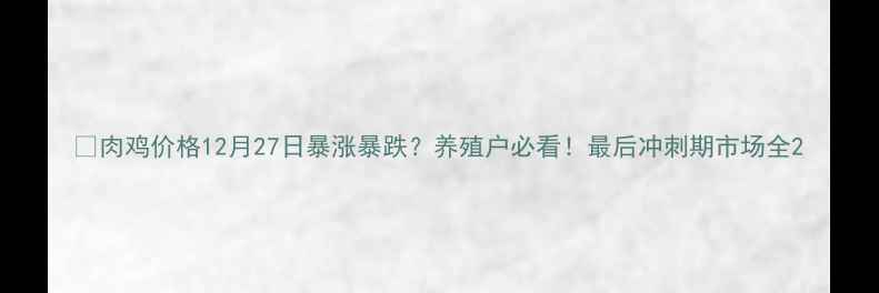 图片 📌肉鸡价格12月27日暴涨暴跌？养殖户必看！最后冲刺期市场全2
