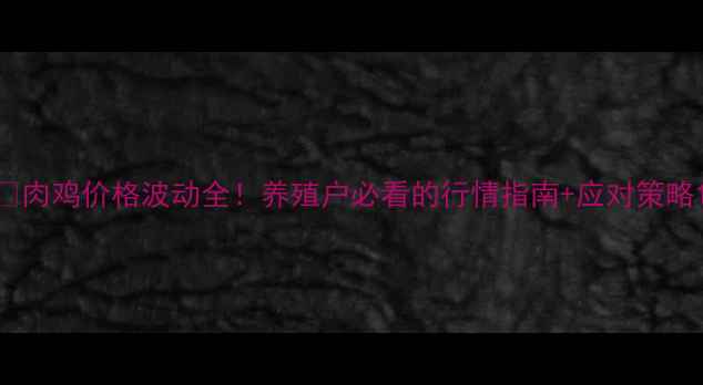 图片 📌肉鸡价格波动全！养殖户必看的行情指南+应对策略1