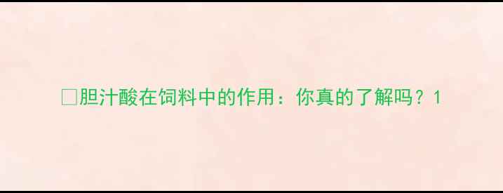 图片 📌胆汁酸在饲料中的作用：你真的了解吗？1