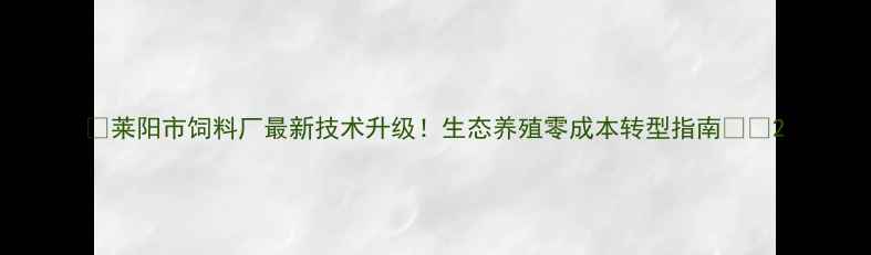 图片 📌莱阳市饲料厂最新技术升级！生态养殖零成本转型指南🐟🌾2